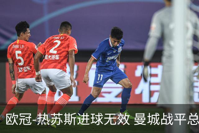 欧冠-热苏斯进球无效 曼城战平总分5-0晋级八强