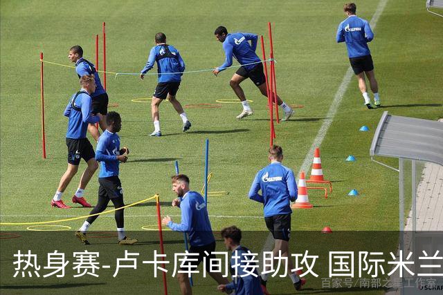 热身赛-卢卡库间接助攻 国际米兰2球落后2-2追平