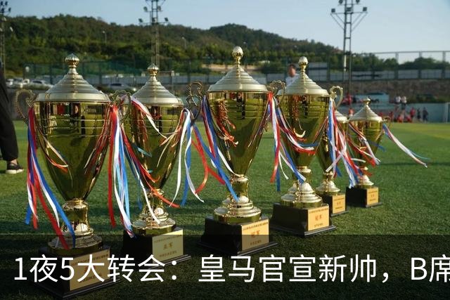 1夜5大转会：皇马官宣新帅，B席转会生变，曼城再遭拒绝，纽卡斯尔联闷声发大财